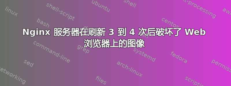 Nginx 服务器在刷新 3 到 4 次后破坏了 Web 浏览器上的图像