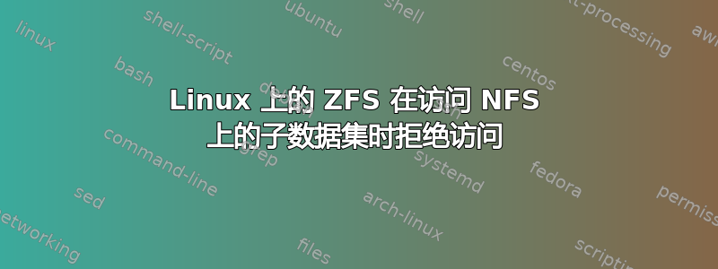 Linux 上的 ZFS 在访问 NFS 上的子数据集时拒绝访问