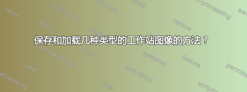 保存和加载几种类型的工作站图像的方法？