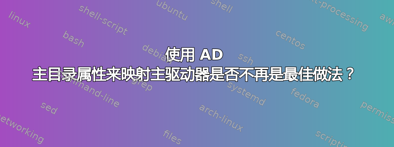 使用 AD 主目录属性来映射主驱动器是否不再是最佳做法？