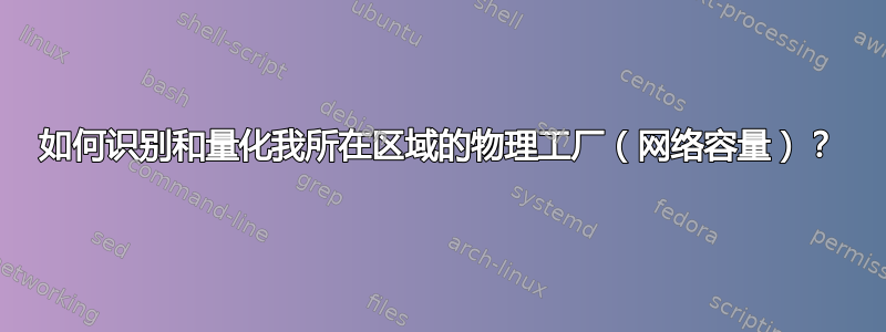 如何识别和量化我所在区域的物理工厂（网络容量）？