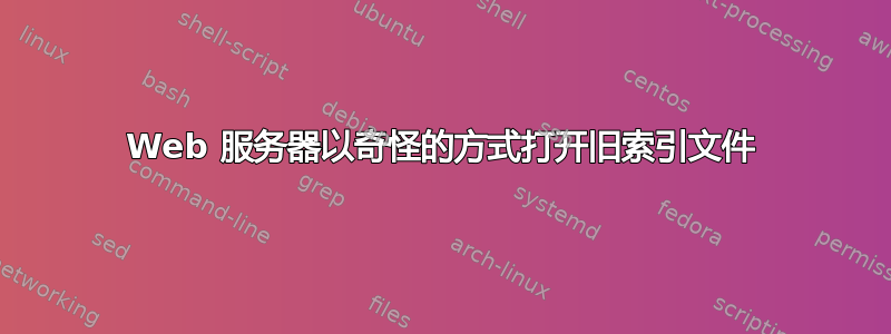 Web 服务器以奇怪的方式打开旧索引文件