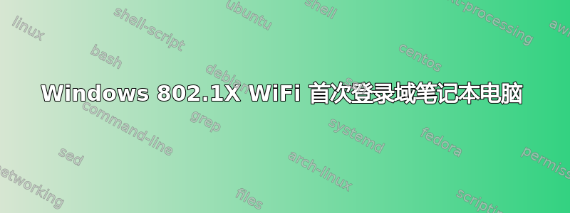 Windows 802.1X WiFi 首次登录域笔记本电脑