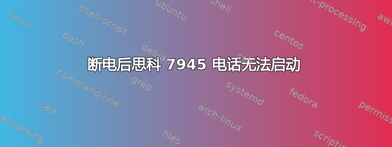 断电后思科 7945 电话无法启动