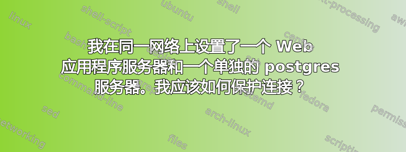 我在同一网络上设置了一个 Web 应用程序服务器和一个单独的 postgres 服务器。我应该如何保护连接？