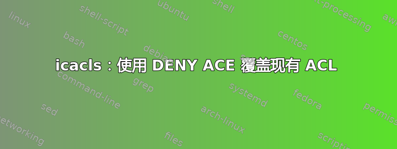 icacls：使用 DENY ACE 覆盖现有 ACL