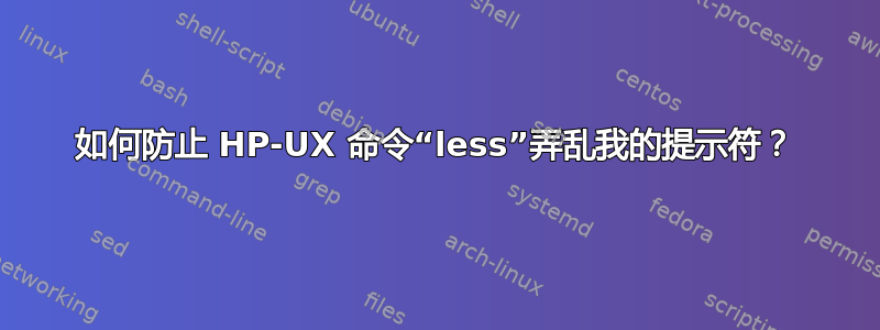 如何防止 HP-UX 命令“less”弄乱我的提示符？