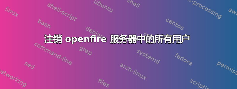 注销 openfire 服务器中的所有用户