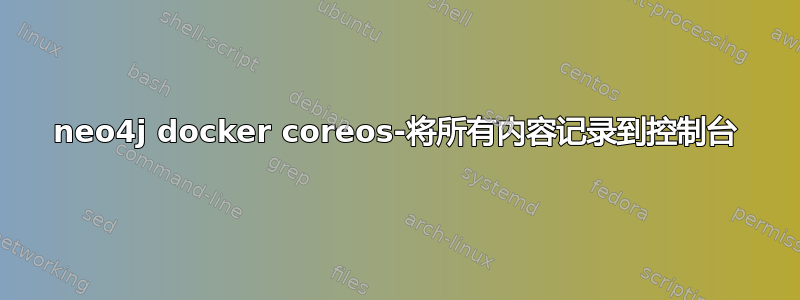 neo4j docker coreos-将所有内容记录到控制台