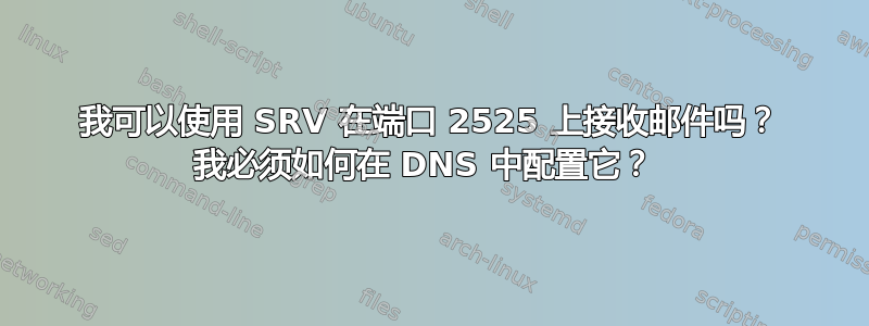 我可以使用 SRV 在端口 2525 上接收邮件吗？ 我必须如何在 DNS 中配置它？ 