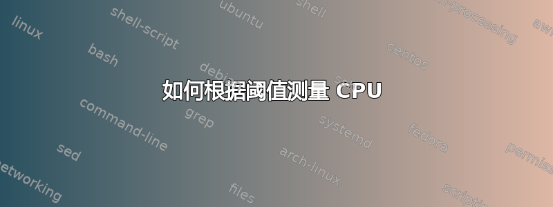 如何根据阈值测量 CPU