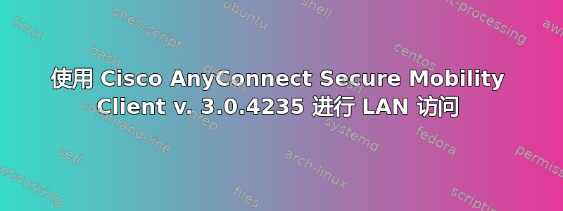 使用 Cisco AnyConnect Secure Mobility Client v. 3.0.4235 进行 LAN 访问