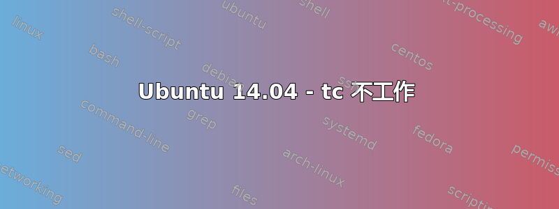 Ubuntu 14.04 - tc 不工作