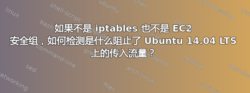 如果不是 iptables 也不是 EC2 安全组，如何检测是什么阻止了 Ubuntu 14.04 LTS 上的传入流量？