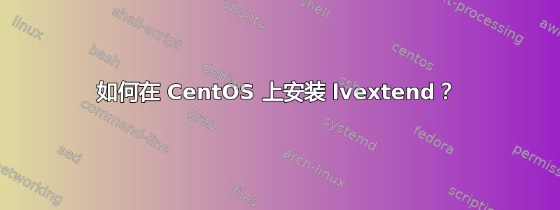 如何在 CentOS 上安装 lvextend？