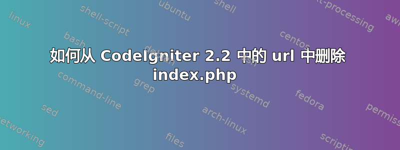 如何从 CodeIgniter 2.2 中的 url 中删除 index.php 