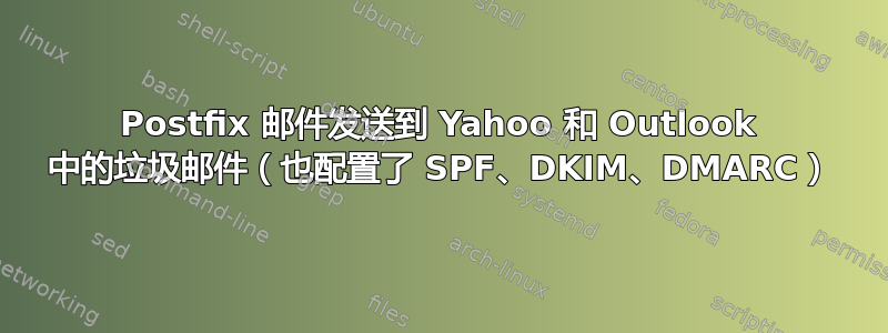 Postfix 邮件发送到 Yahoo 和 Outlook 中的垃圾邮件（也配置了 SPF、DKIM、DMARC）