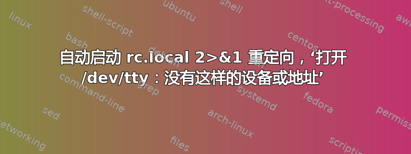 自动启动 rc.local 2>&1 重定向，‘打开 /dev/tty：没有这样的设备或地址’