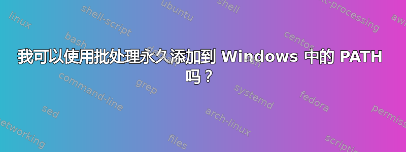 我可以使用批处理永久添加到 Windows 中的 PATH 吗？