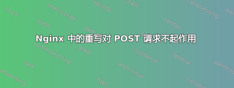 Nginx 中的重写对 POST 请求不起作用