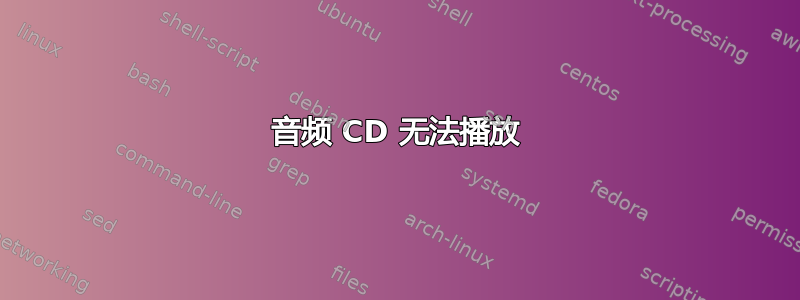 音频 CD 无法播放