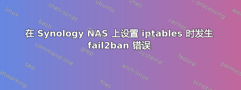 在 Synology NAS 上设置 iptables 时发生 fail2ban 错误