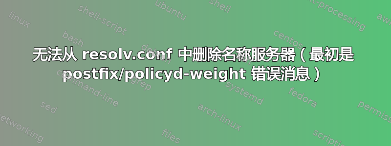 无法从 resolv.conf 中删除名称服务器（最初是 postfix/policyd-weight 错误消息）