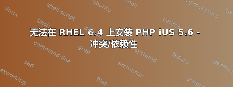 无法在 RHEL 6.4 上安装 PHP iUS 5.6 - 冲突/依赖性 