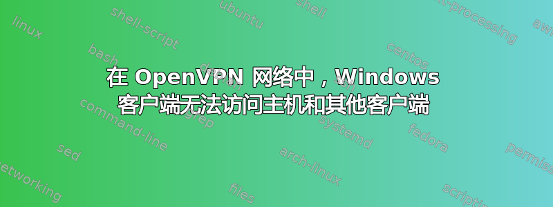 在 OpenVPN 网络中，Windows 客户端无法访问主机和其他客户端