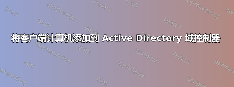 将客户端计算机添加到 Active Directory 域控制器