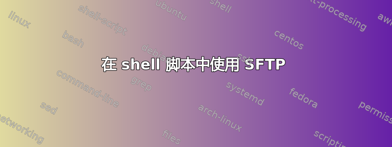 在 shell 脚本中使用 SFTP