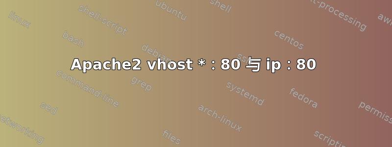 Apache2 vhost *：80 与 ip：80