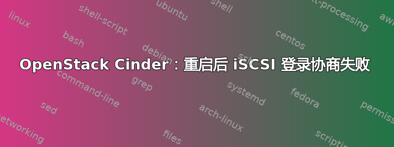 OpenStack Cinder：重启后 iSCSI 登录协商失败