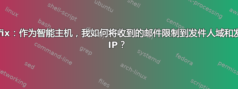 Postfix：作为智能主机，我如何将收到的邮件限制到发件人域和发件人 IP？