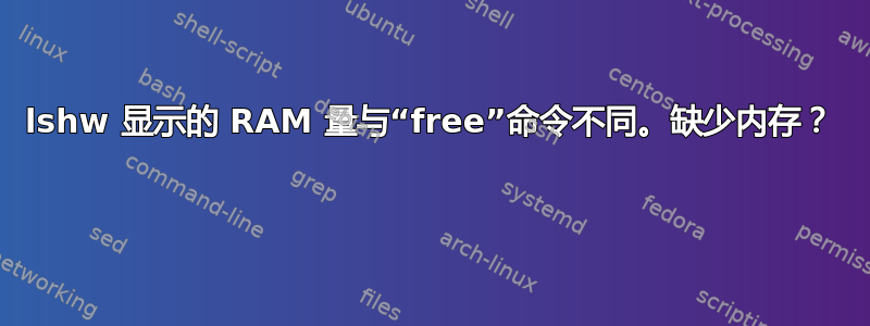 lshw 显示的 RAM 量与“free”命令不同。缺少内存？ 