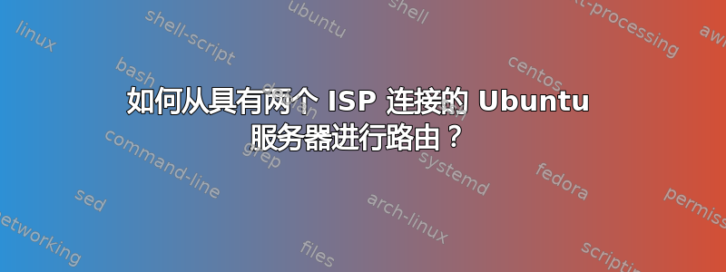 如何从具有两个 ISP 连接的 Ubuntu 服务器进行路由？