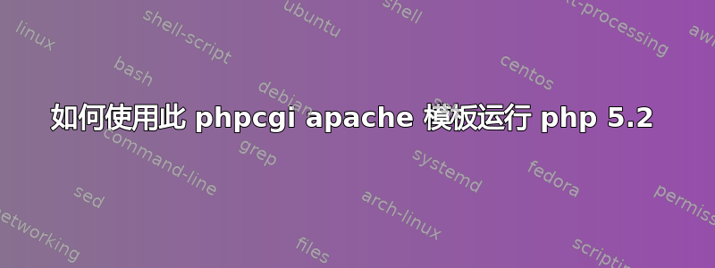 如何使用此 phpcgi apache 模板运行 php 5.2