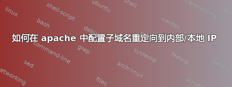 如何在 apache 中配置子域名重定向到内部/本地 IP