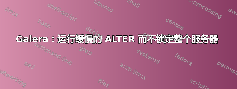 Galera：运行缓慢的 ALTER 而不锁定整个服务器