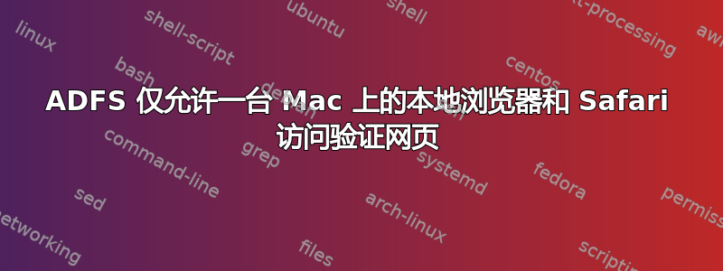 ADFS 仅允许一台 Mac 上的本地浏览器和 Safari 访问验证网页