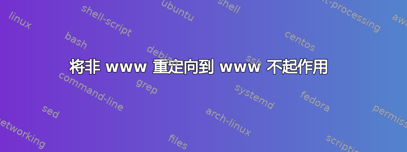 将非 www 重定向到 www 不起作用 