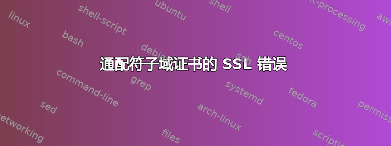 通配符子域证书的 SSL 错误