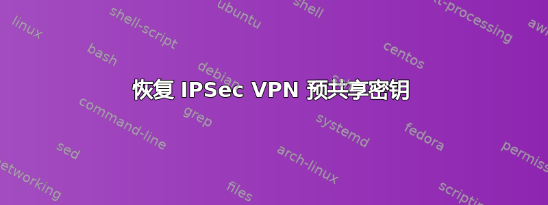 恢复 IPSec VPN 预共享密钥