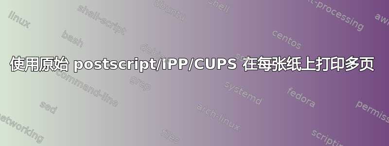 使用原始 postscript/IPP/CUPS 在每张纸上打印多页