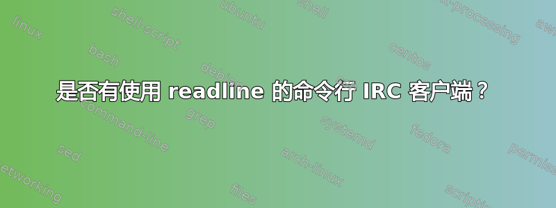 是否有使用 readline 的命令行 IRC 客户端？