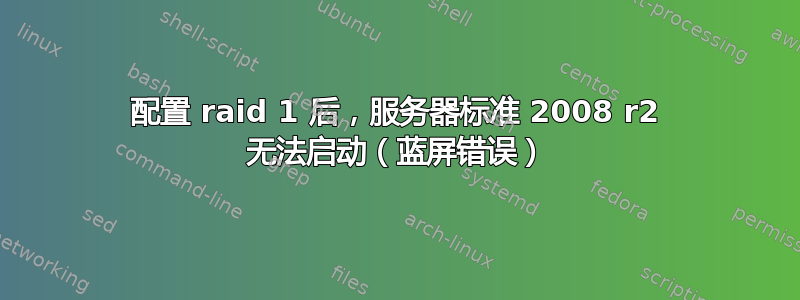 配置 raid 1 后，服务器标准 2008 r2 无法启动（蓝屏错误）