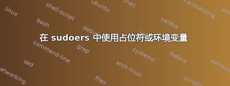 在 sudoers 中使用占位符或环境变量