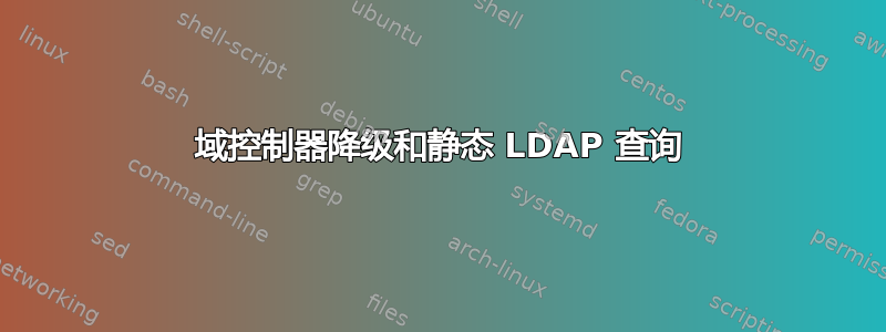 域控制器降级和静态 LDAP 查询