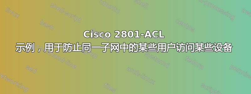 Cisco 2801-ACL 示例，用于防止同一子网中的某些用户访问某些设备