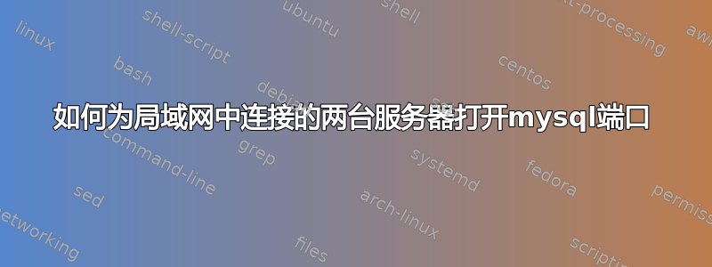 如何为局域网中连接的两台服务器打开mysql端口